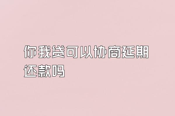 你我贷可以协商延期还款吗