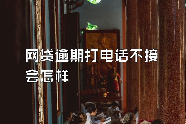 网贷逾期打电话不接会怎样