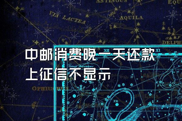 中邮消费晚一天还款上征信不显示