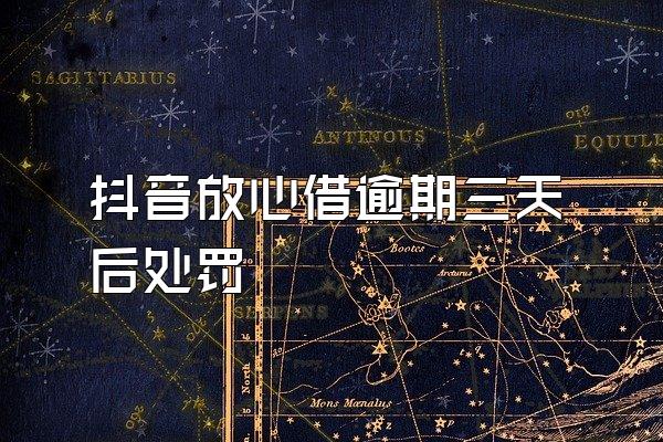 抖音放心借逾期三天后处罚