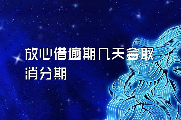 放心借逾期几天会取消分期