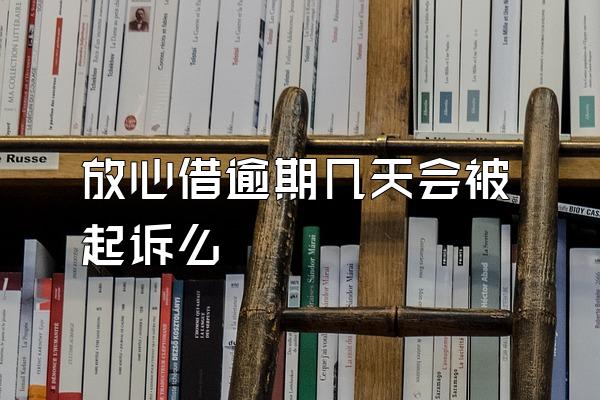 放心借逾期几天会被起诉么
