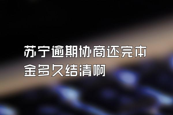 苏宁逾期协商还完本金多久结清啊