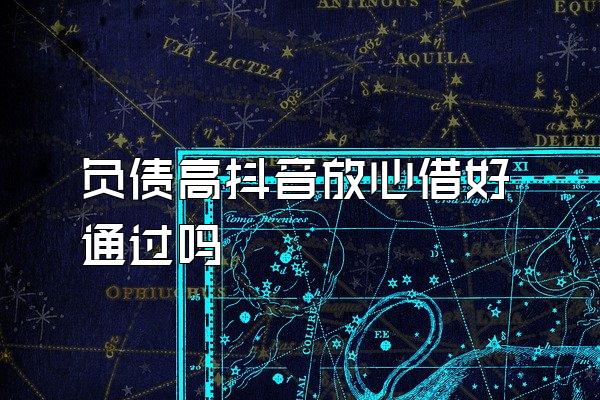 负债高抖音放心借好通过吗