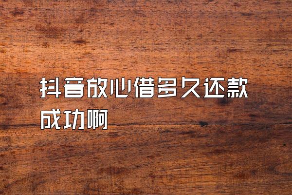 抖音放心借多久还款成功啊