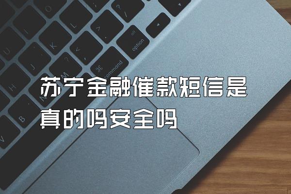 苏宁金融催款短信是真的吗安全吗