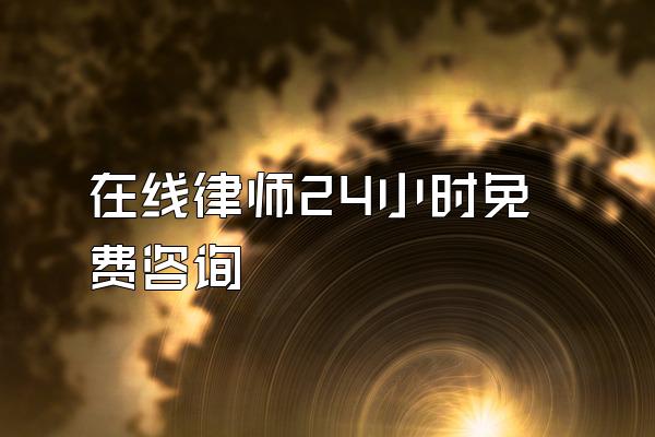 在线律师24小时免费咨询