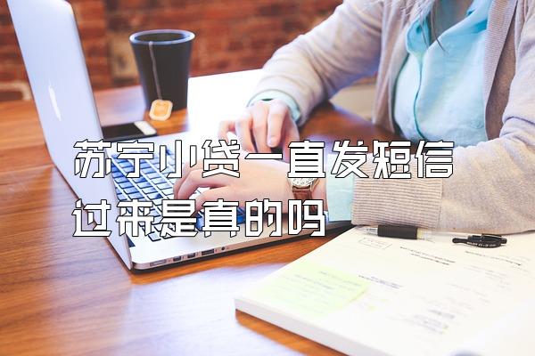 苏宁小贷一直发短信过来是真的吗