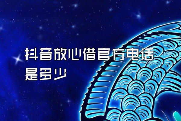 抖音放心借官方电话是多少