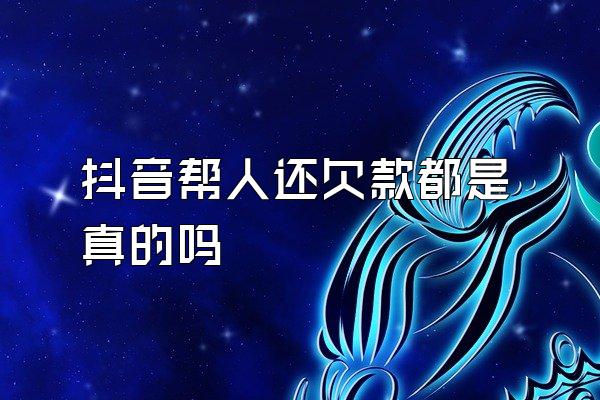 抖音帮人还欠款都是真的吗