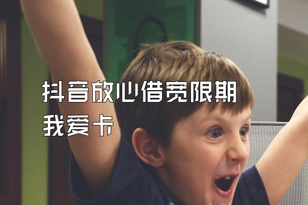 抖音放心借宽限期 我爱卡