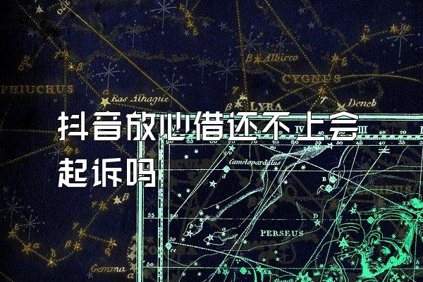 抖音放心借还不上会起诉吗