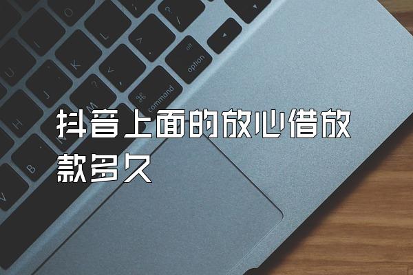 抖音上面的放心借放款多久