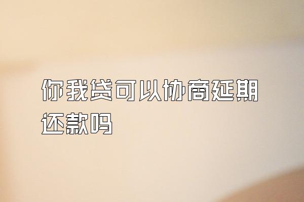 你我贷可以协商延期还款吗