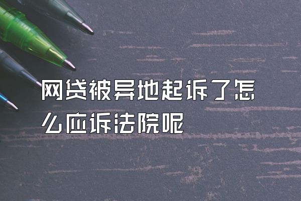 网贷被异地起诉了怎么应诉法院呢
