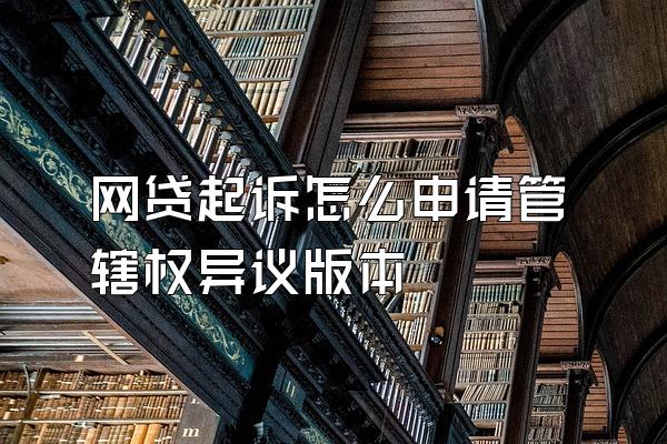 网贷起诉怎么申请管辖权异议版本