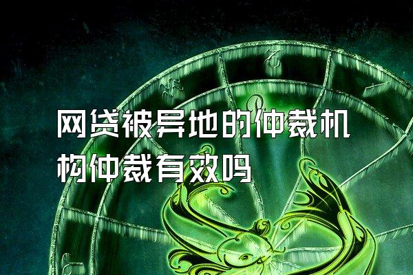 网贷被异地的仲裁机构仲裁有效吗