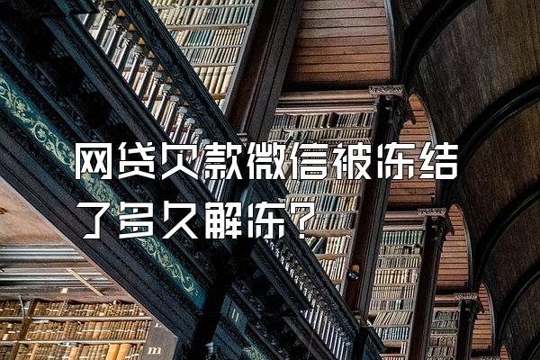 网贷欠款微信被冻结了多久解冻?