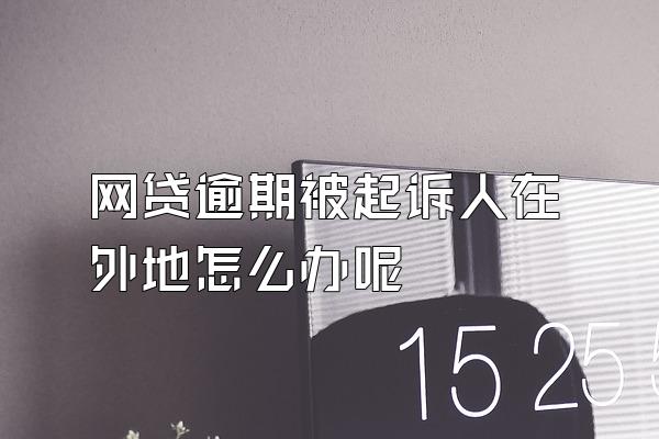网贷逾期被起诉人在外地怎么办呢