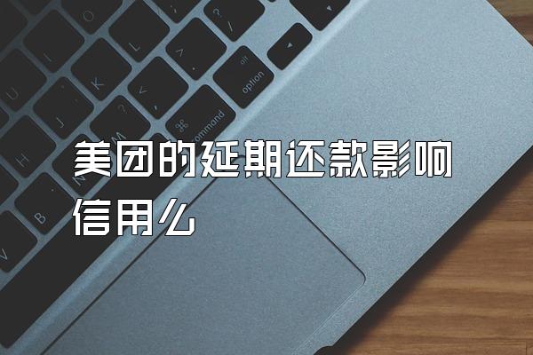美团的延期还款影响信用么