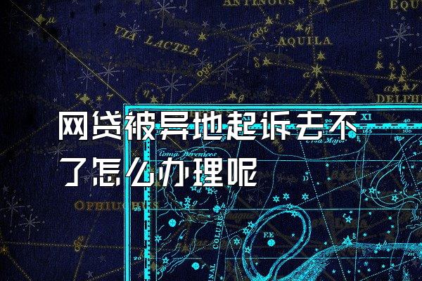 网贷被异地起诉去不了怎么办理呢