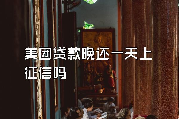 美团贷款晚还一天上征信吗