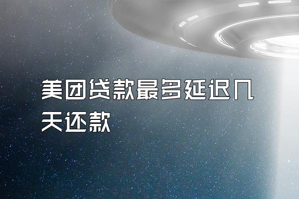 美团贷款最多延迟几天还款