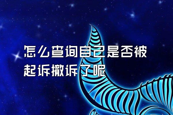 怎么查询自己是否被起诉撤诉了呢