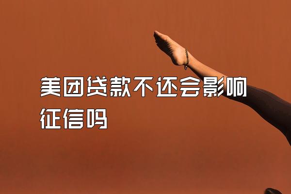 美团贷款不还会影响征信吗