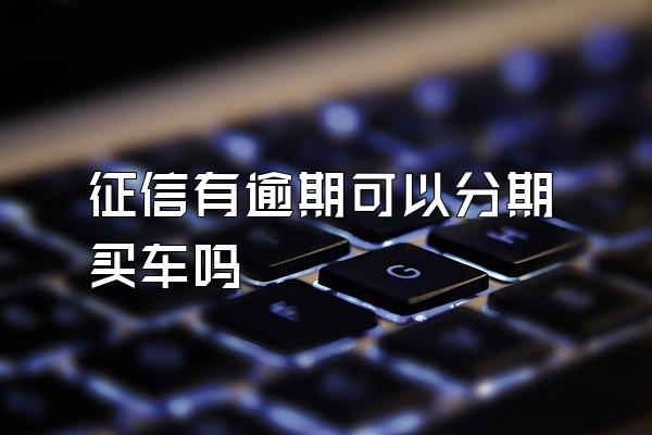 征信有逾期可以分期买车吗