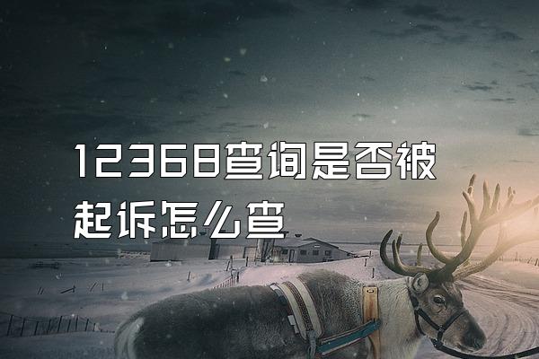 12368查询是否被起诉怎么查