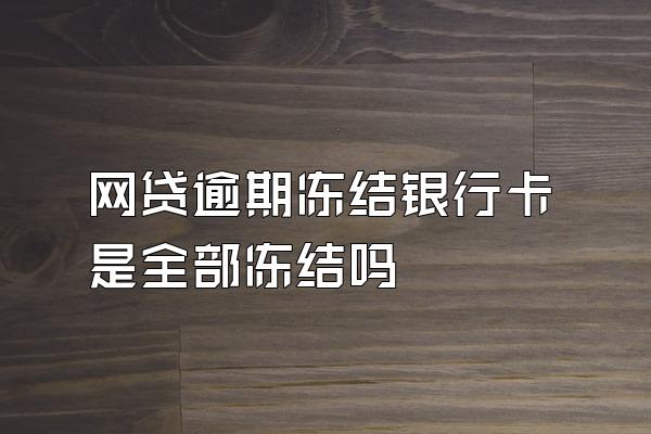 网贷逾期冻结银行卡是全部冻结吗