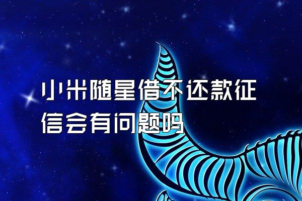 小米随星借不还款征信会有问题吗