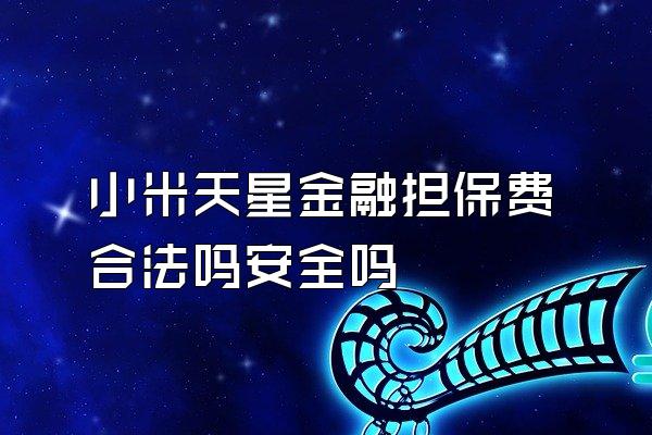 小米天星金融担保费合法吗安全吗