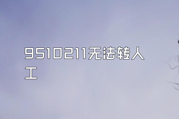 9510211无法转人工