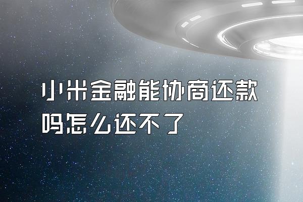 小米金融能协商还款吗怎么还不了