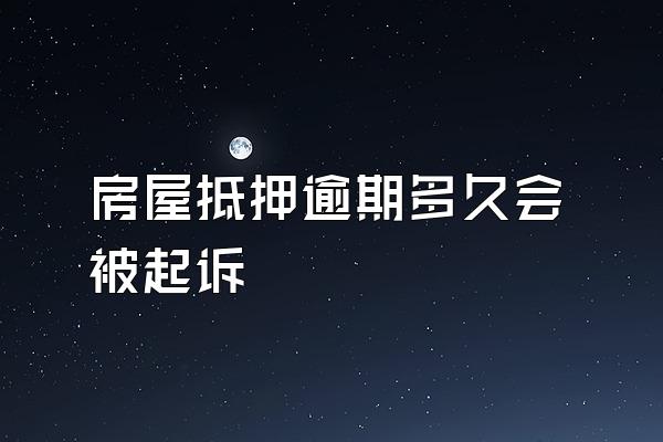 房屋抵押逾期多久会被起诉