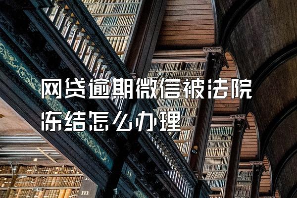 网贷逾期微信被法院冻结怎么办理