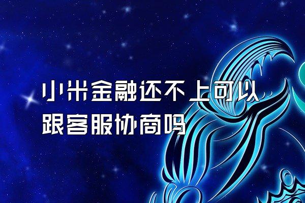 小米金融还不上可以跟客服协商吗