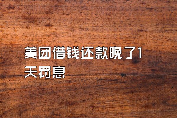 美团借钱还款晚了1天罚息