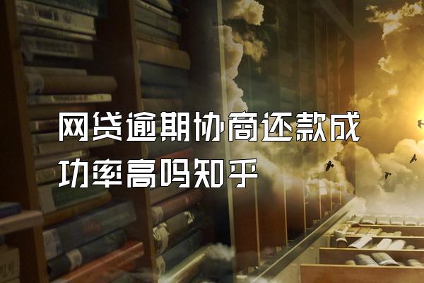 网贷逾期协商还款成功率高吗知乎