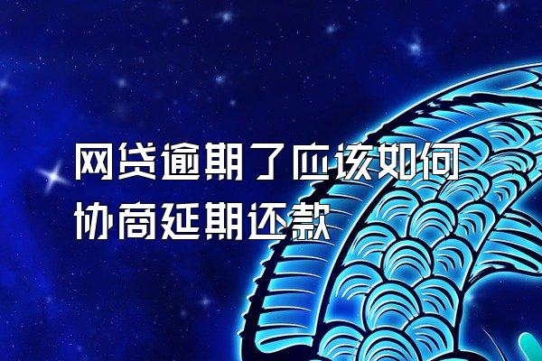 网贷逾期了应该如何协商延期还款