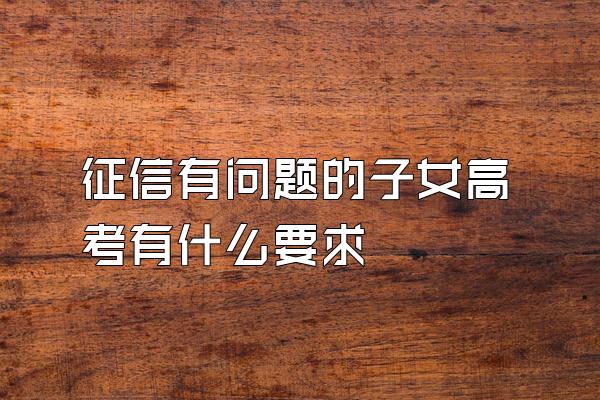 征信有问题的子女高考有什么要求