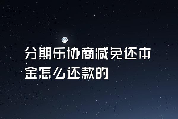 分期乐协商减免还本金怎么还款的
