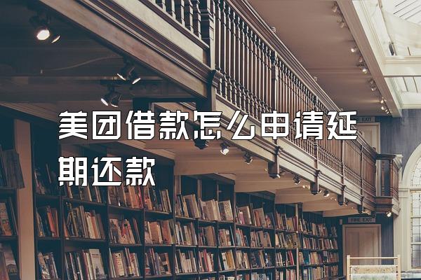 美团借款怎么申请延期还款