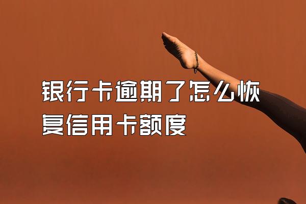 银行卡逾期了怎么恢复信用卡额度