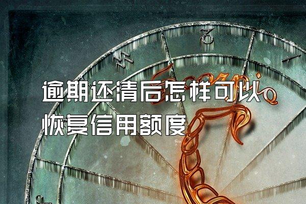 逾期还清后怎样可以恢复信用额度