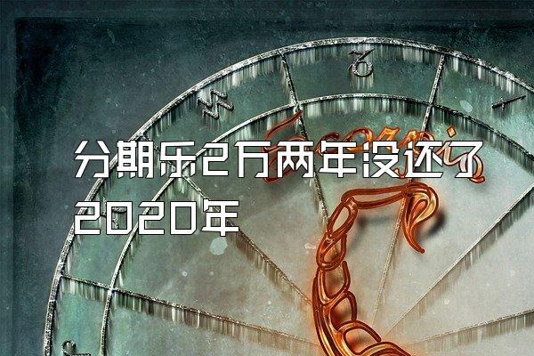 分期乐2万两年没还了2020年