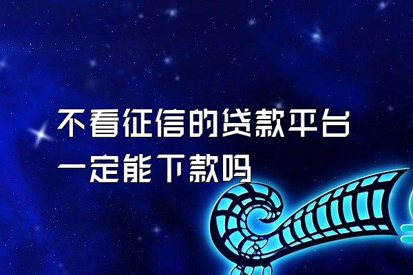 不看征信的贷款平台一定能下款吗