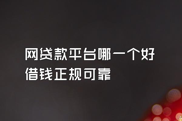 网贷款平台哪一个好借钱正规可靠